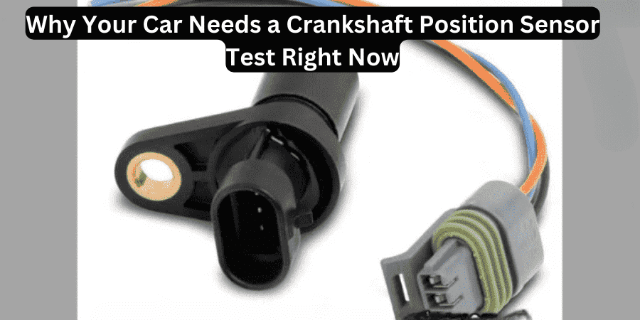 Why Your Car Needs a Crankshaft Position Sensor Test Right Now