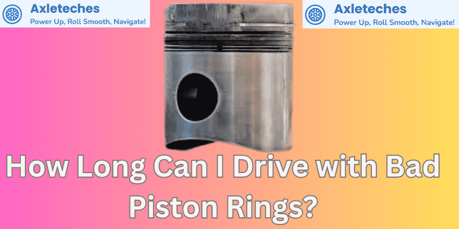 How Long Can I Drive with Bad Piston Rings?